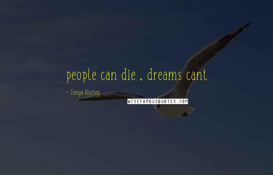 Tonya Hurley Quotes: people can die , dreams cant