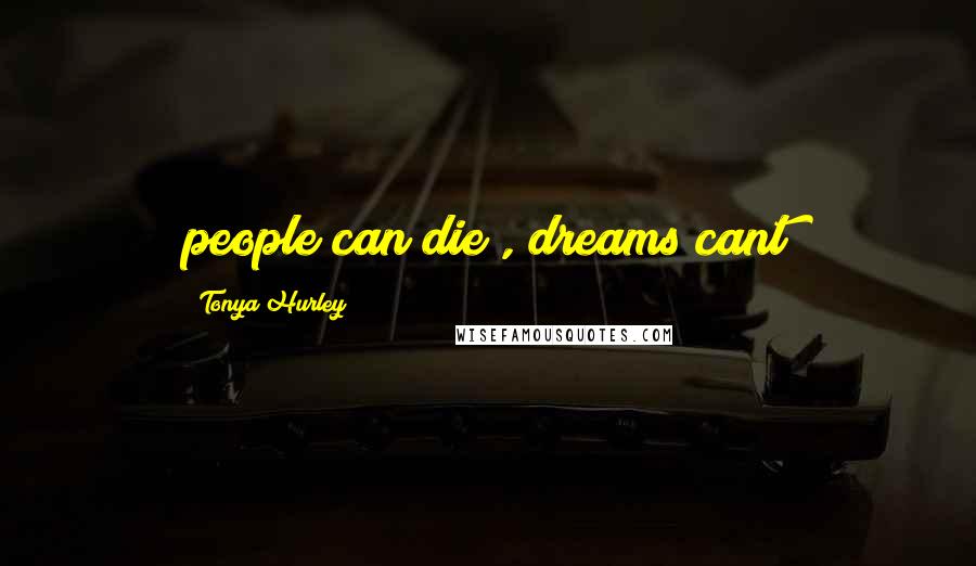 Tonya Hurley Quotes: people can die , dreams cant