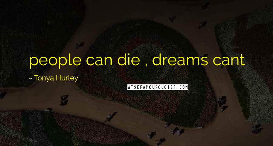 Tonya Hurley Quotes: people can die , dreams cant