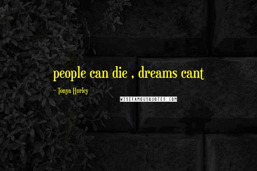 Tonya Hurley Quotes: people can die , dreams cant