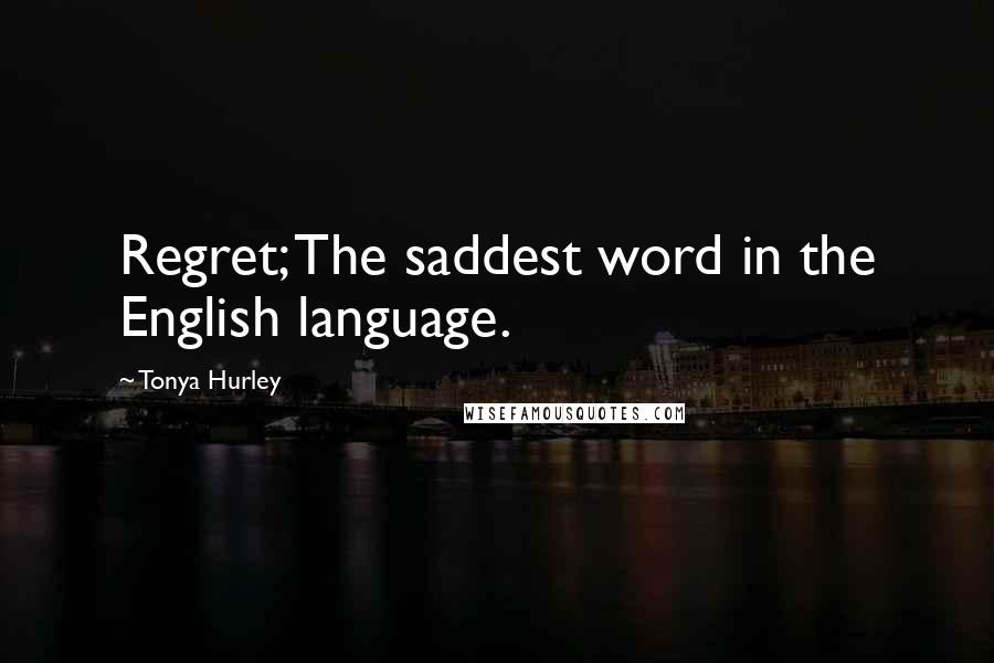 Tonya Hurley Quotes: Regret; The saddest word in the English language.