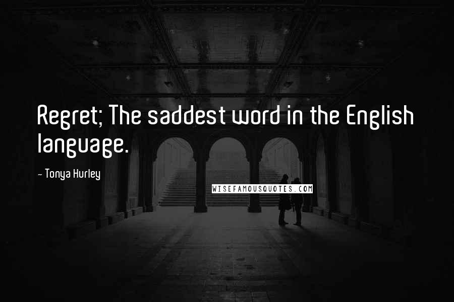 Tonya Hurley Quotes: Regret; The saddest word in the English language.