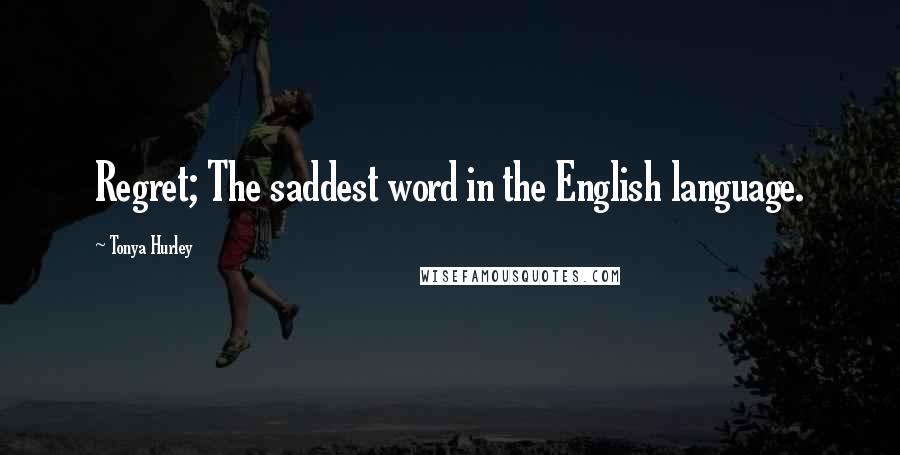 Tonya Hurley Quotes: Regret; The saddest word in the English language.