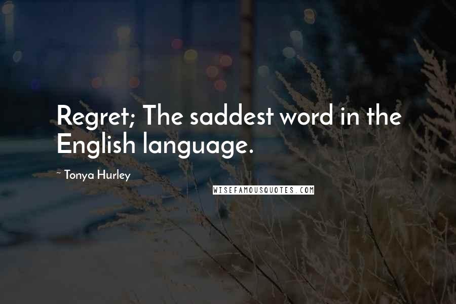 Tonya Hurley Quotes: Regret; The saddest word in the English language.