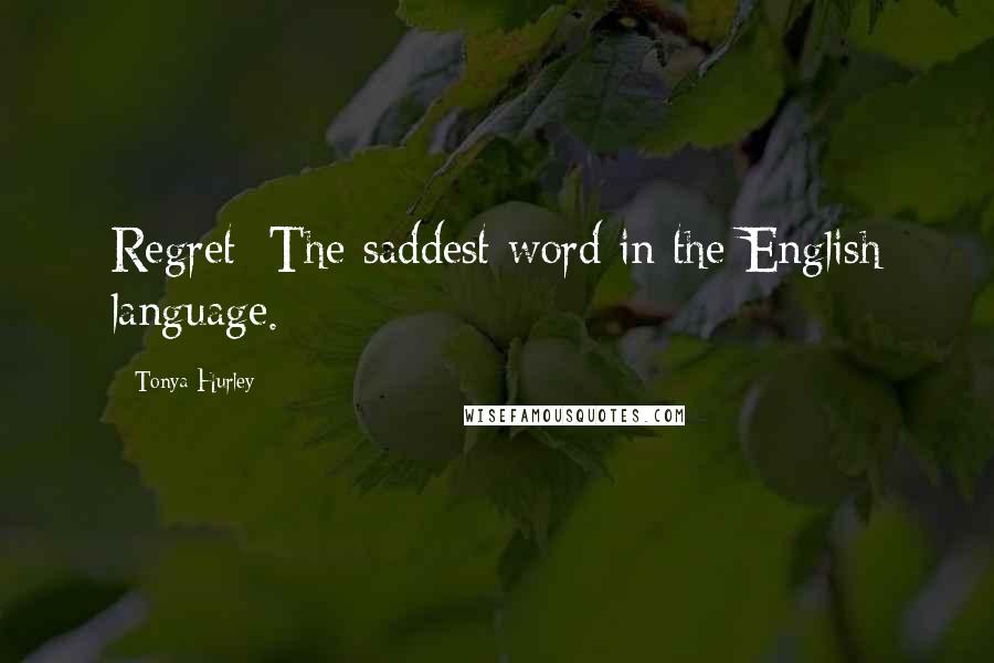 Tonya Hurley Quotes: Regret; The saddest word in the English language.