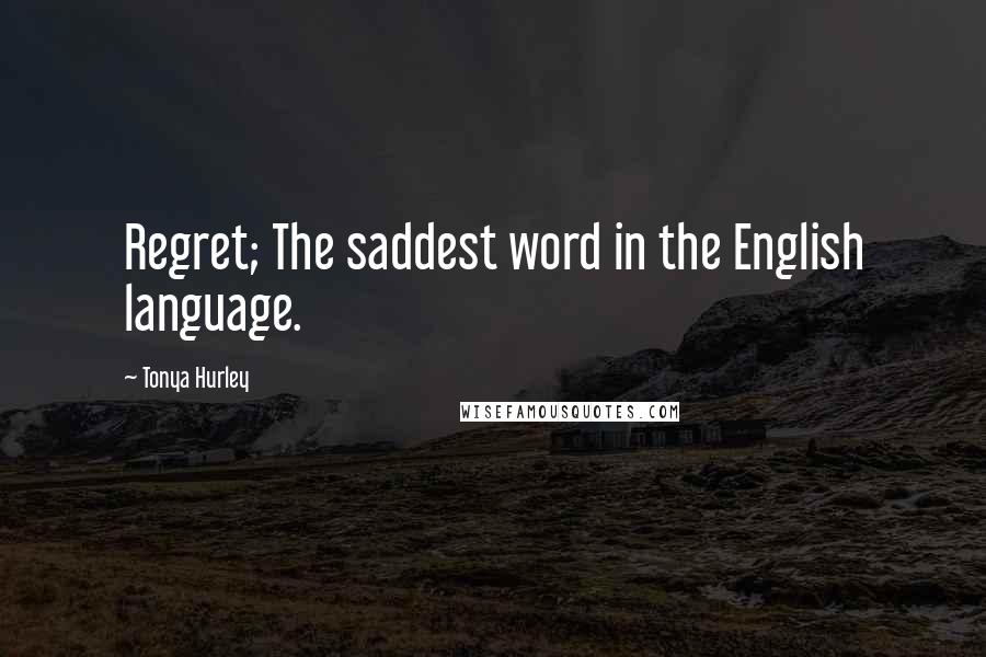 Tonya Hurley Quotes: Regret; The saddest word in the English language.