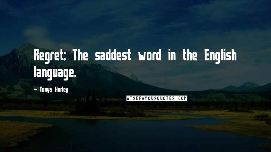 Tonya Hurley Quotes: Regret; The saddest word in the English language.