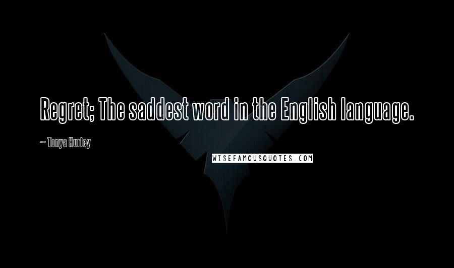 Tonya Hurley Quotes: Regret; The saddest word in the English language.