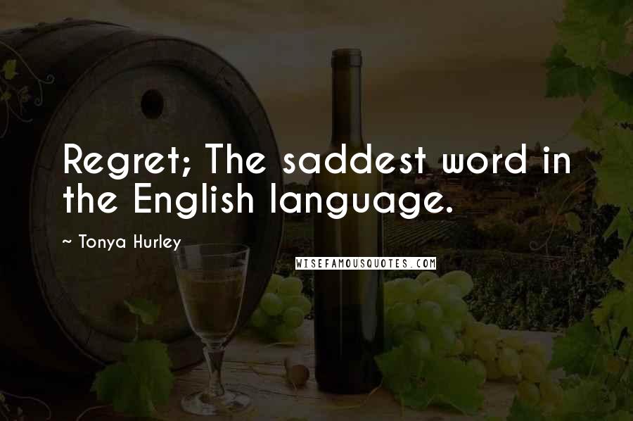 Tonya Hurley Quotes: Regret; The saddest word in the English language.