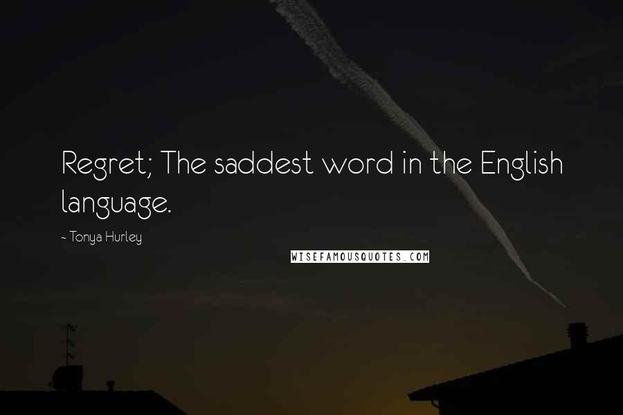 Tonya Hurley Quotes: Regret; The saddest word in the English language.