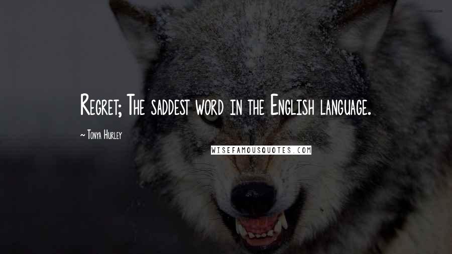 Tonya Hurley Quotes: Regret; The saddest word in the English language.