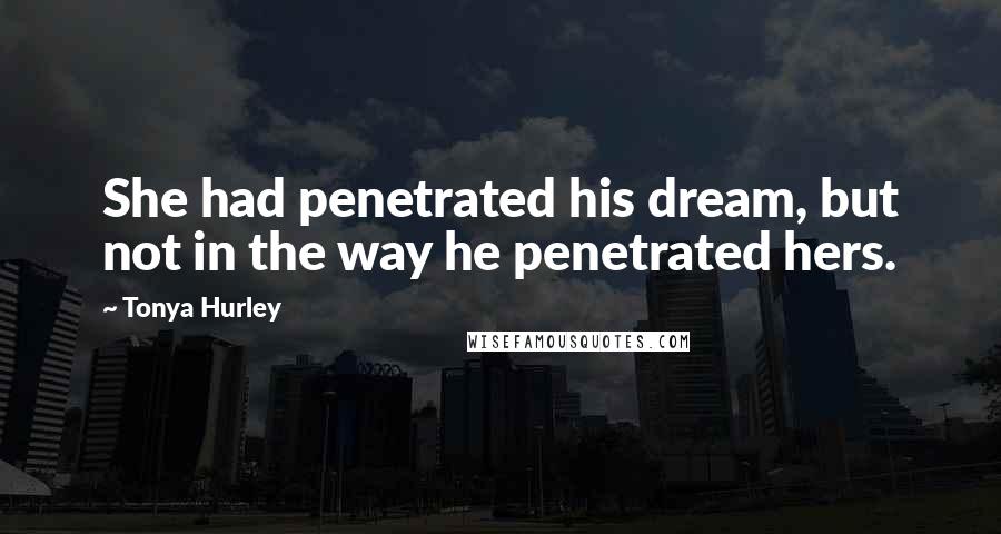 Tonya Hurley Quotes: She had penetrated his dream, but not in the way he penetrated hers.