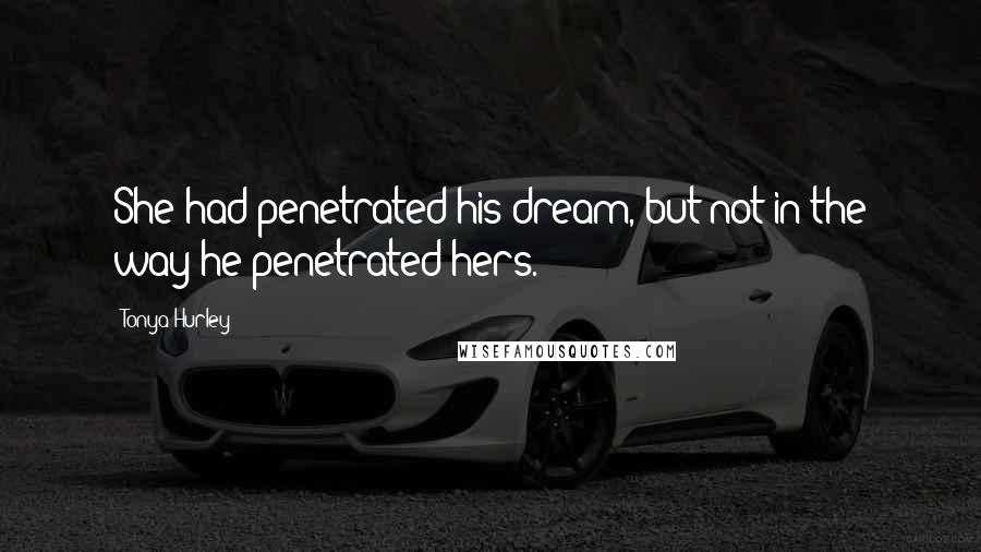 Tonya Hurley Quotes: She had penetrated his dream, but not in the way he penetrated hers.