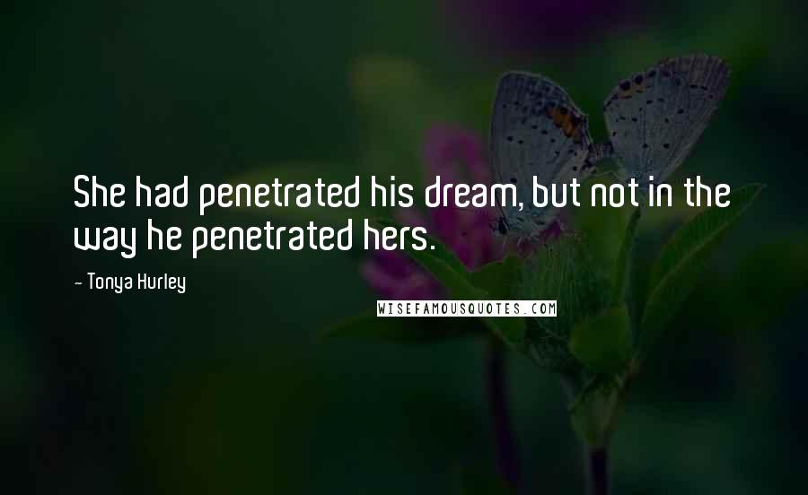 Tonya Hurley Quotes: She had penetrated his dream, but not in the way he penetrated hers.