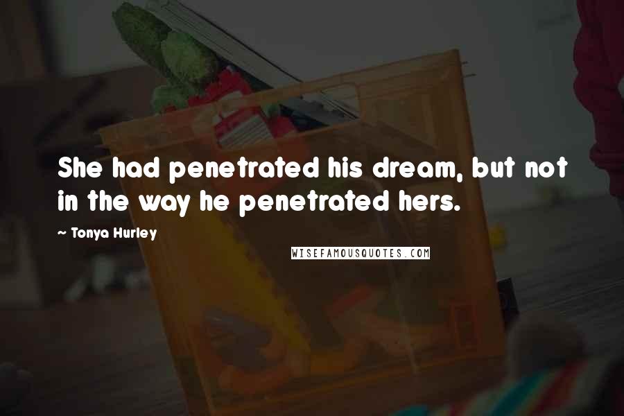 Tonya Hurley Quotes: She had penetrated his dream, but not in the way he penetrated hers.