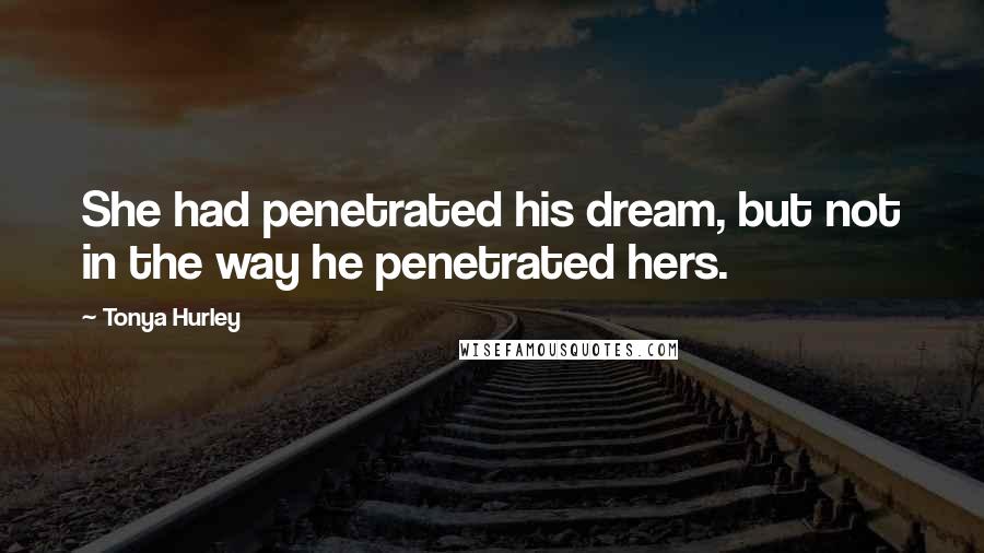 Tonya Hurley Quotes: She had penetrated his dream, but not in the way he penetrated hers.