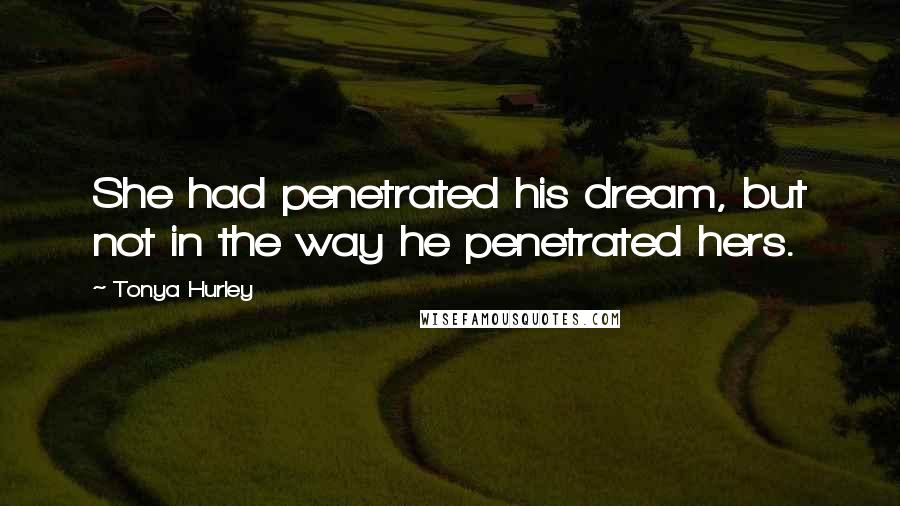 Tonya Hurley Quotes: She had penetrated his dream, but not in the way he penetrated hers.