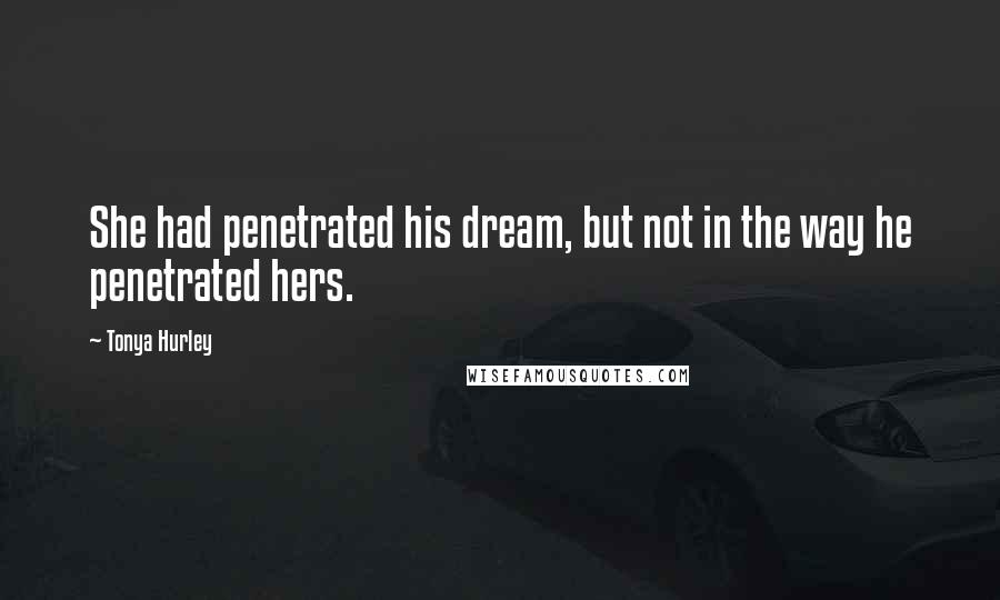 Tonya Hurley Quotes: She had penetrated his dream, but not in the way he penetrated hers.