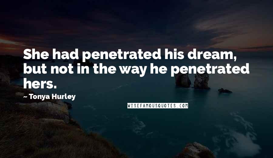 Tonya Hurley Quotes: She had penetrated his dream, but not in the way he penetrated hers.