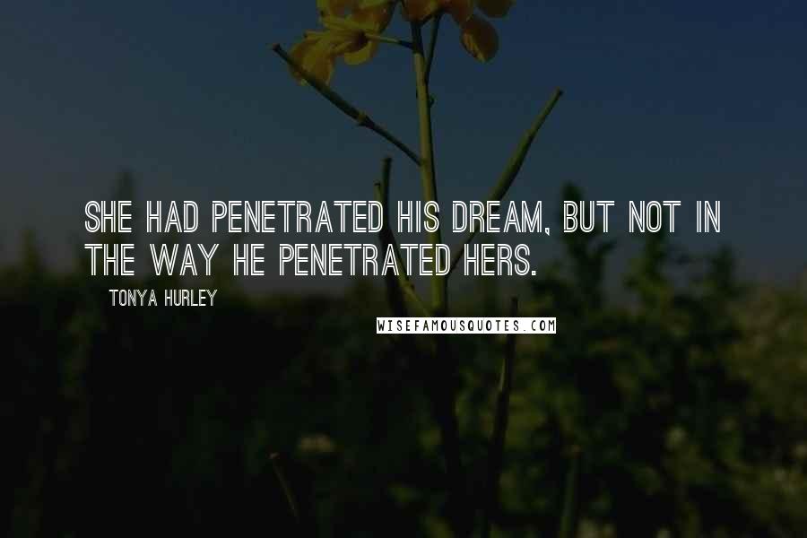 Tonya Hurley Quotes: She had penetrated his dream, but not in the way he penetrated hers.