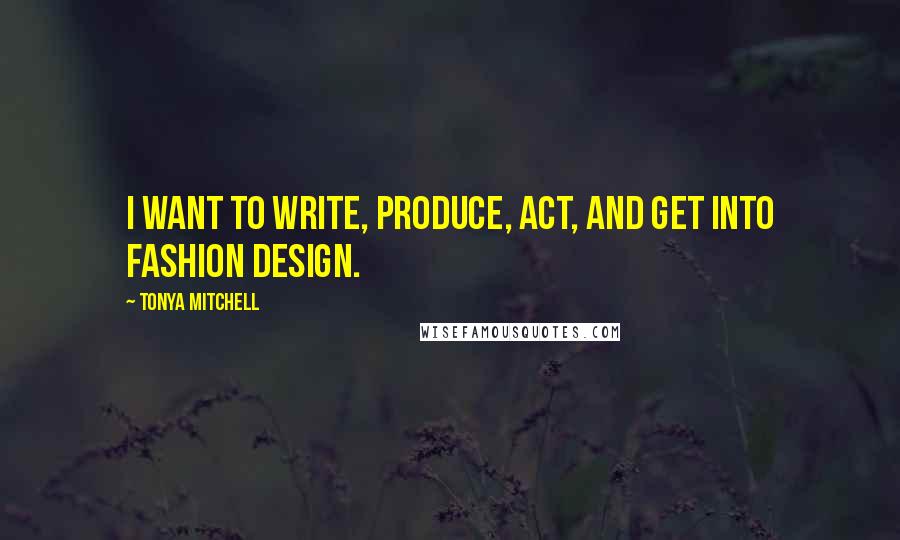 Tonya Mitchell Quotes: I want to write, produce, act, and get into fashion design.