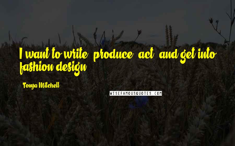 Tonya Mitchell Quotes: I want to write, produce, act, and get into fashion design.