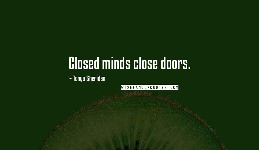 Tonya Sheridan Quotes: Closed minds close doors.