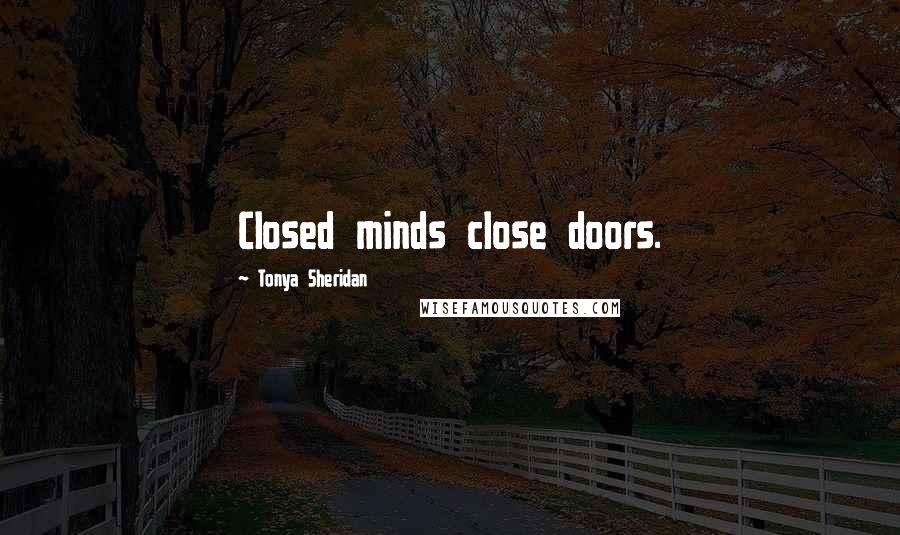 Tonya Sheridan Quotes: Closed minds close doors.