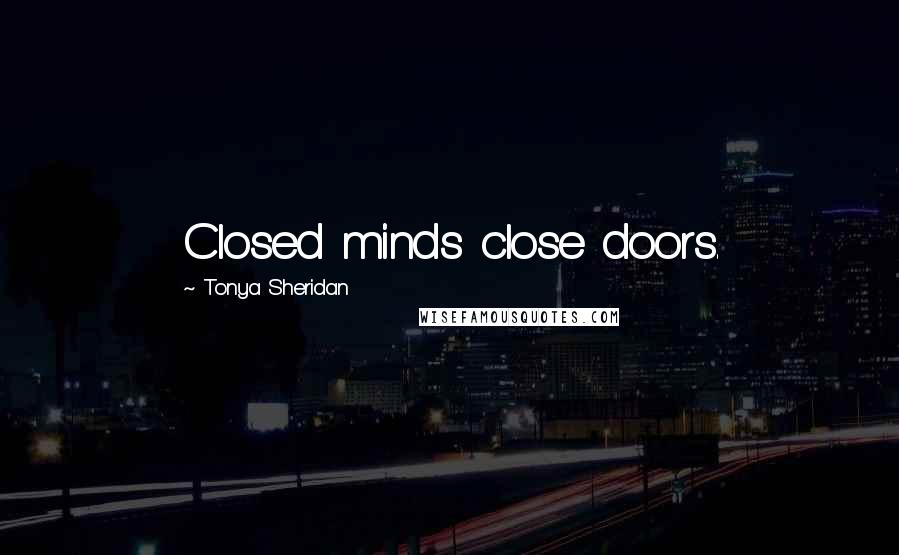Tonya Sheridan Quotes: Closed minds close doors.