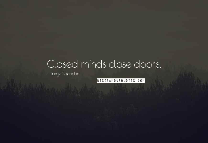 Tonya Sheridan Quotes: Closed minds close doors.