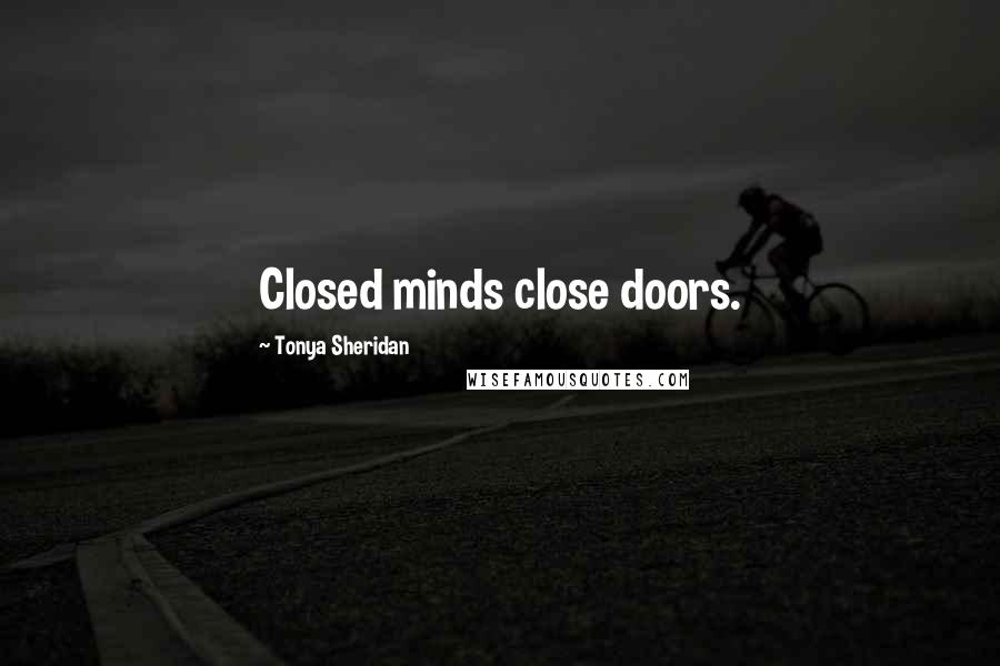 Tonya Sheridan Quotes: Closed minds close doors.