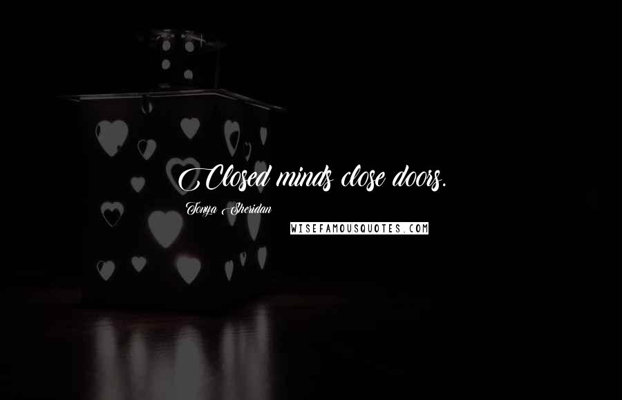 Tonya Sheridan Quotes: Closed minds close doors.