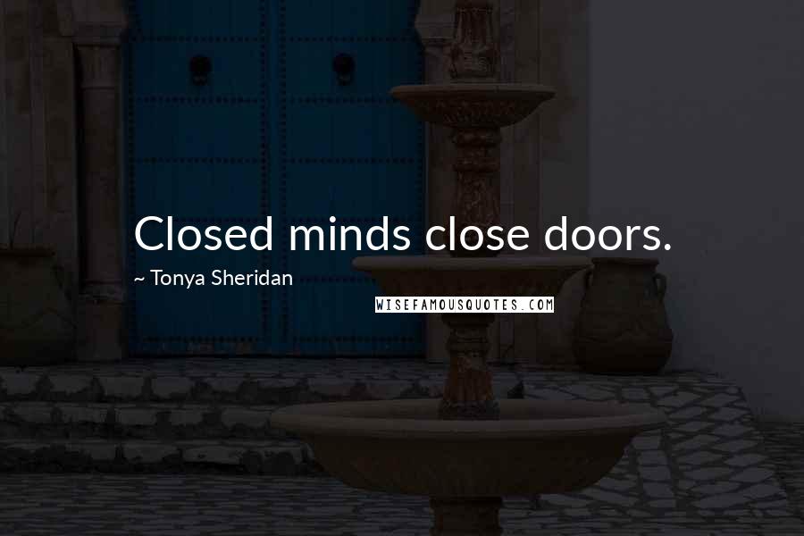 Tonya Sheridan Quotes: Closed minds close doors.