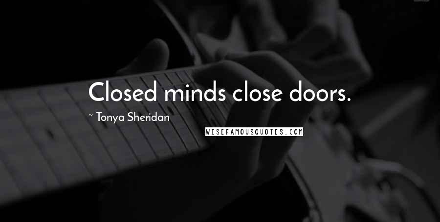 Tonya Sheridan Quotes: Closed minds close doors.