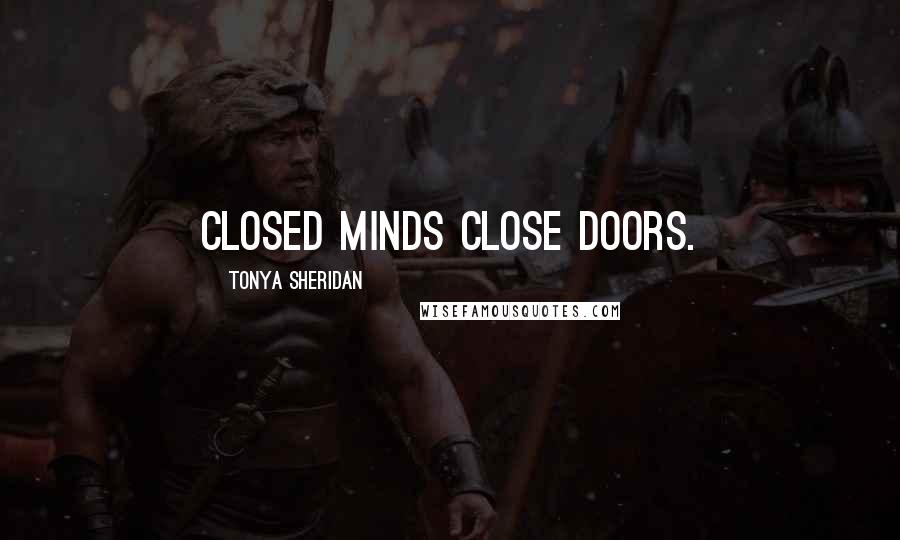 Tonya Sheridan Quotes: Closed minds close doors.