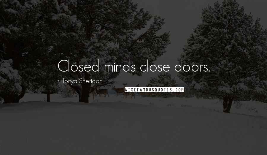 Tonya Sheridan Quotes: Closed minds close doors.