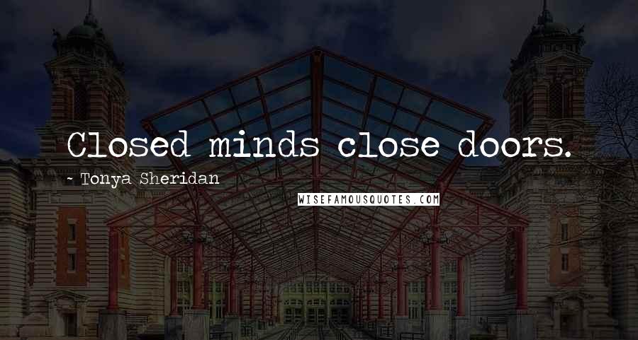 Tonya Sheridan Quotes: Closed minds close doors.