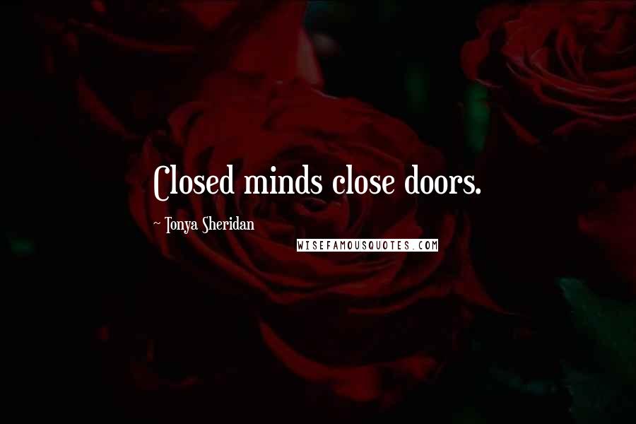 Tonya Sheridan Quotes: Closed minds close doors.
