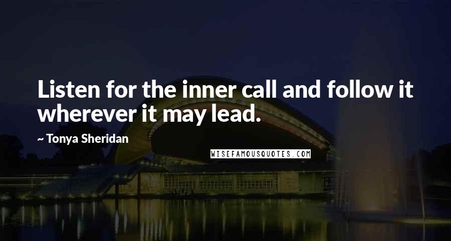 Tonya Sheridan Quotes: Listen for the inner call and follow it wherever it may lead.