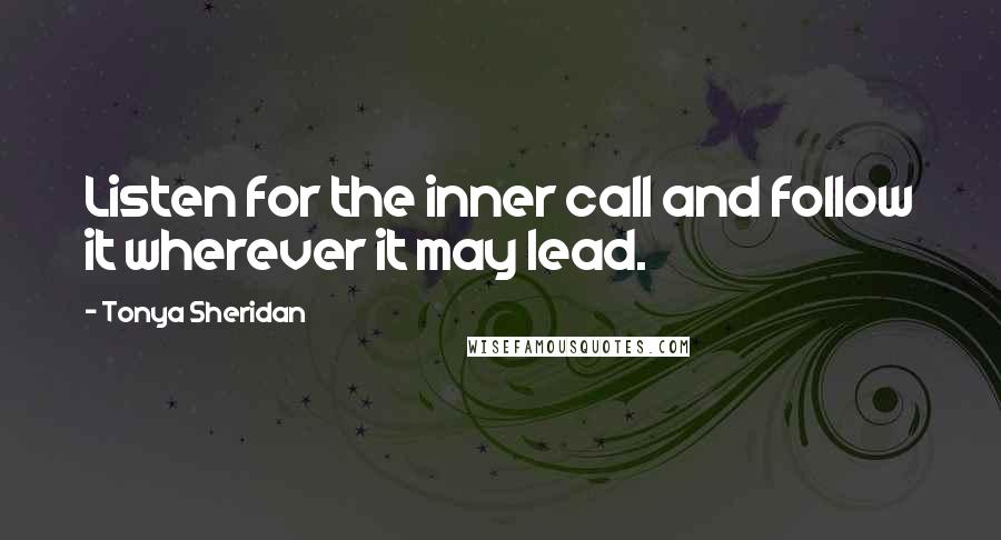 Tonya Sheridan Quotes: Listen for the inner call and follow it wherever it may lead.