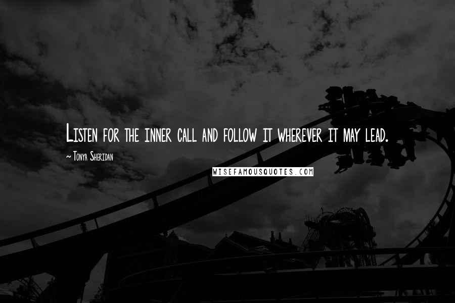 Tonya Sheridan Quotes: Listen for the inner call and follow it wherever it may lead.