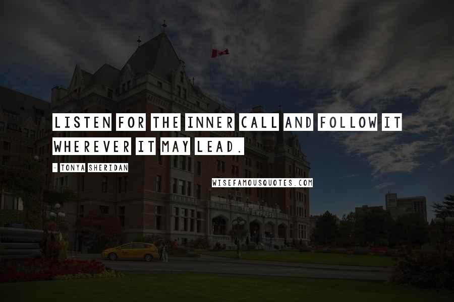 Tonya Sheridan Quotes: Listen for the inner call and follow it wherever it may lead.