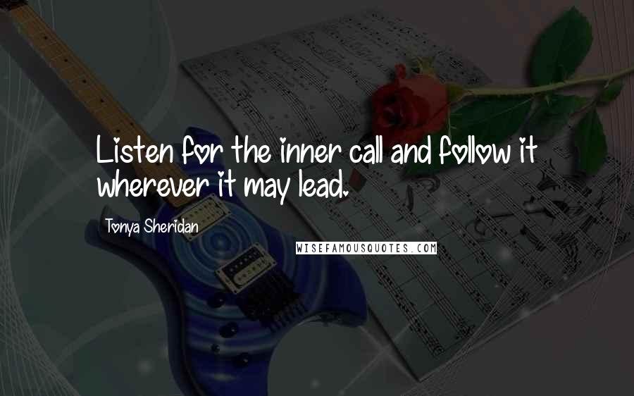 Tonya Sheridan Quotes: Listen for the inner call and follow it wherever it may lead.