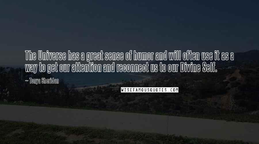 Tonya Sheridan Quotes: The Universe has a great sense of humor and will often use it as a way to get our attention and reconnect us to our Divine Self.