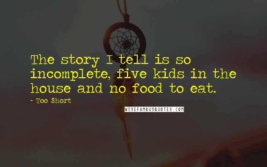 Too $hort Quotes: The story I tell is so incomplete, five kids in the house and no food to eat.