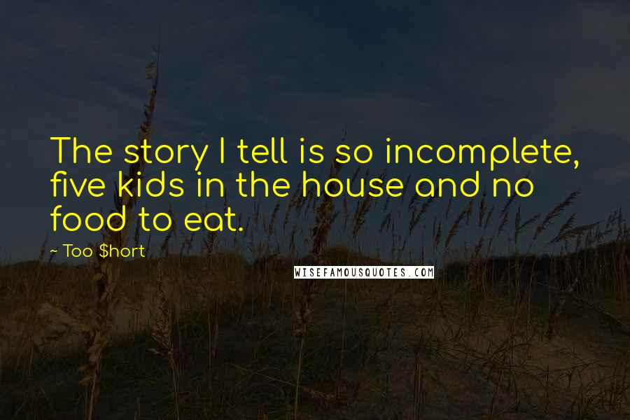 Too $hort Quotes: The story I tell is so incomplete, five kids in the house and no food to eat.