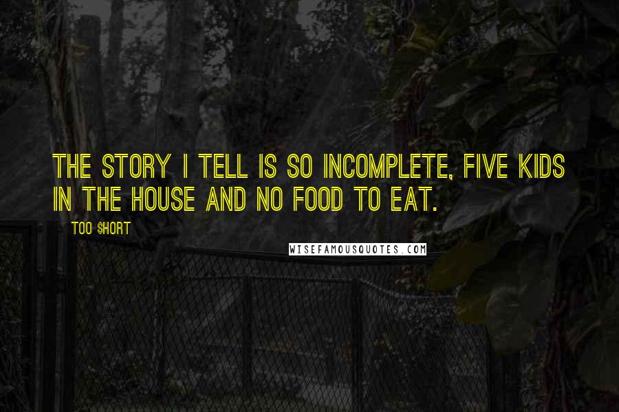 Too $hort Quotes: The story I tell is so incomplete, five kids in the house and no food to eat.