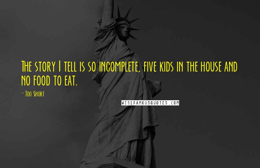 Too $hort Quotes: The story I tell is so incomplete, five kids in the house and no food to eat.