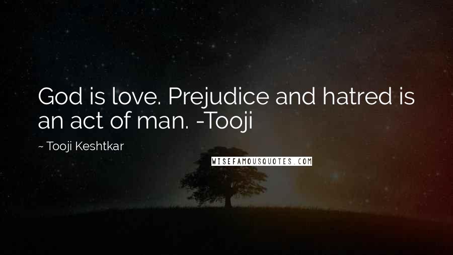 Tooji Keshtkar Quotes: God is love. Prejudice and hatred is an act of man. -Tooji