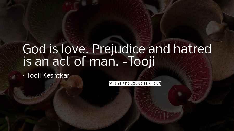 Tooji Keshtkar Quotes: God is love. Prejudice and hatred is an act of man. -Tooji